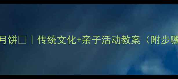 图片 🌕大班爷爷打月饼🍂｜传统文化+亲子活动教案（附步骤+材料清单）1