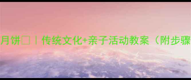 图片 🌕大班爷爷打月饼🍂｜传统文化+亲子活动教案（附步骤+材料清单）2