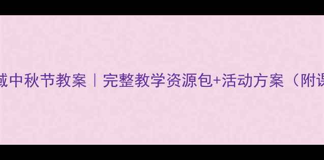 图片 🌕社会领域中秋节教案｜完整教学资源包+活动方案（附课件模板）