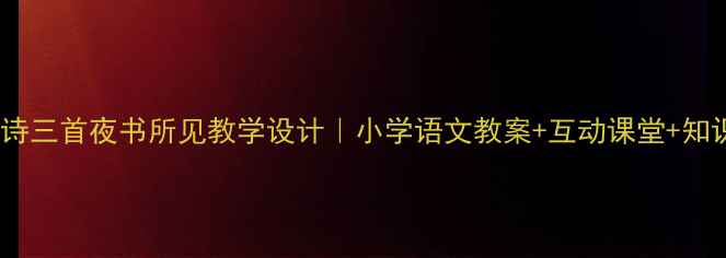 图片 🌙古诗三首夜书所见教学设计｜小学语文教案+互动课堂+知识点2