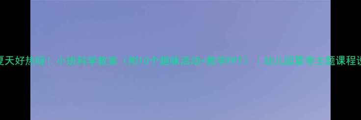 图片 🌞夏天好热呀！小班科学教案（附10个趣味活动+教学PPT）｜幼儿园夏季主题课程设计