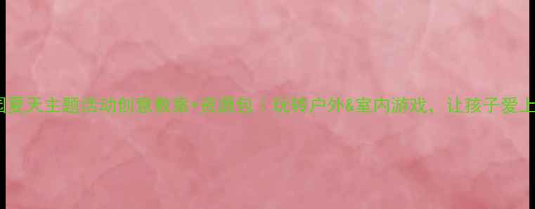 图片 🌞幼儿园夏天主题活动创意教案+资源包｜玩转户外&室内游戏，让孩子爱上夏天！2