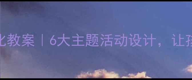 图片 🌞幼儿园大班新疆文化教案｜6大主题活动设计，让孩子用5感神秘西域！2