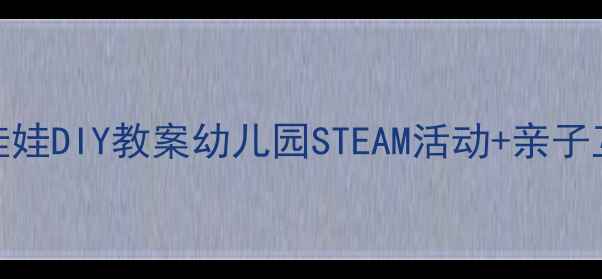 图片 🌞晴天娃娃DIY教案幼儿园STEAM活动+亲子互动攻略