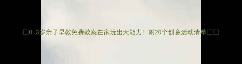 图片 🌟0-3岁亲子早教免费教案在家玩出大能力！附20个创意活动清单👶✨