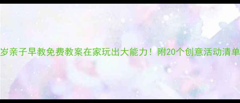 图片 🌟0-3岁亲子早教免费教案在家玩出大能力！附20个创意活动清单👶✨1