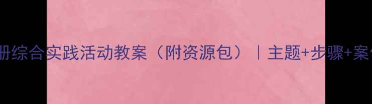 图片 🌟一年级下册综合实践活动教案（附资源包）｜主题+步骤+案例全攻略📚2