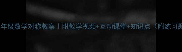 图片 🌟三年级数学对称教案｜附教学视频+互动课堂+知识点（附练习题）1