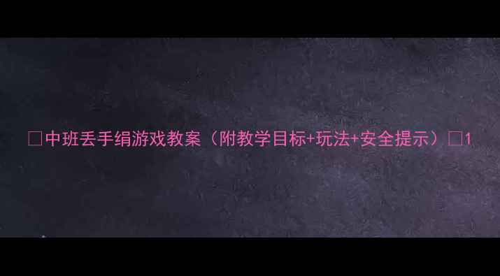 图片 🌟中班丢手绢游戏教案（附教学目标+玩法+安全提示）🌟1