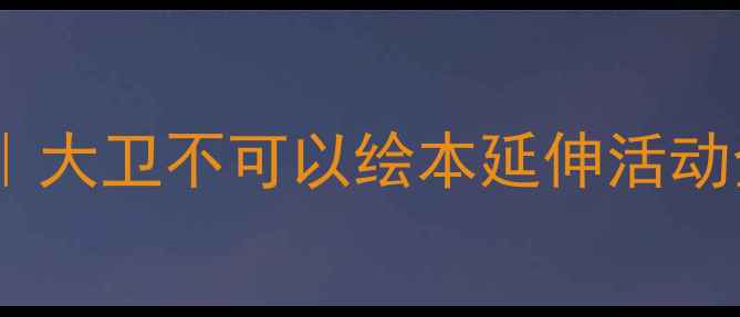 图片 🌟中班幼儿行为引导教案｜大卫不可以绘本延伸活动全攻略（附20+实用教具）