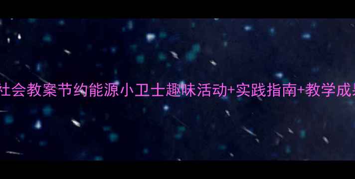 图片 🌟中班社会教案节约能源小卫士趣味活动+实践指南+教学成果全🌟2