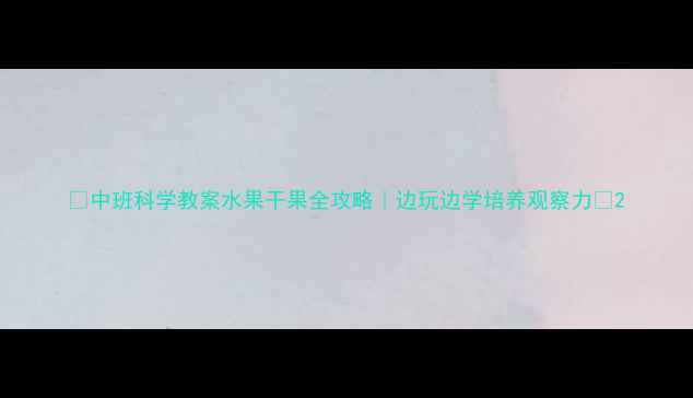 图片 🌟中班科学教案水果干果全攻略｜边玩边学培养观察力✨2