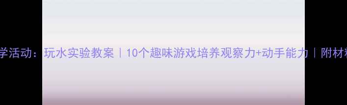 图片 🌟中班科学活动：玩水实验教案｜10个趣味游戏培养观察力+动手能力｜附材料清单🌟2