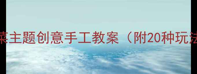 图片 🌟中班美术活动蔬菜主题创意手工教案（附20种玩法+材料清单）🍅🥦2