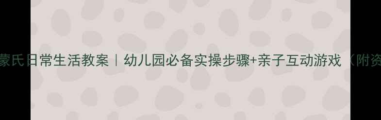 图片 🌟中班蒙氏日常生活教案｜幼儿园必备实操步骤+亲子互动游戏（附资源包）