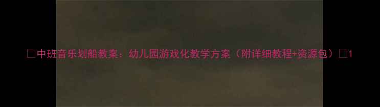 图片 🌟中班音乐划船教案：幼儿园游戏化教学方案（附详细教程+资源包）🎵1