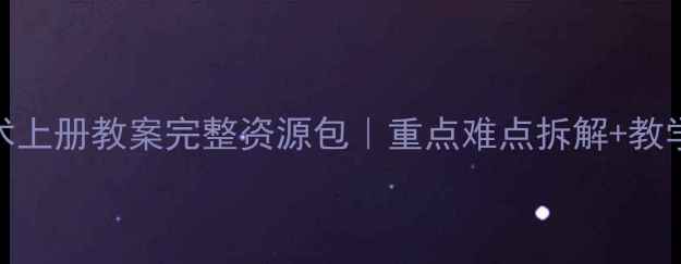 图片 🌟人教版六年级美术上册教案完整资源包｜重点难点拆解+教学案例+课件下载📚2