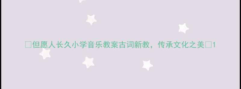 图片 🌟但愿人长久小学音乐教案古词新教，传承文化之美🌟1