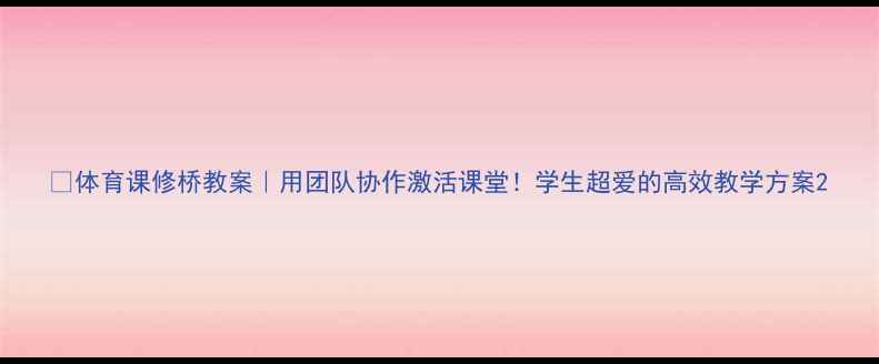 图片 🌟体育课修桥教案｜用团队协作激活课堂！学生超爱的高效教学方案2