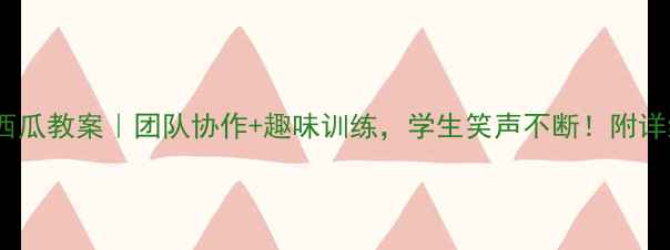 图片 🌟体育课运西瓜教案｜团队协作+趣味训练，学生笑声不断！附详细教学步骤2