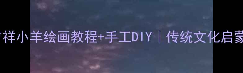 图片 🌟儿童美术教案吉祥小羊绘画教程+手工DIY｜传统文化启蒙这样做超有趣✨1