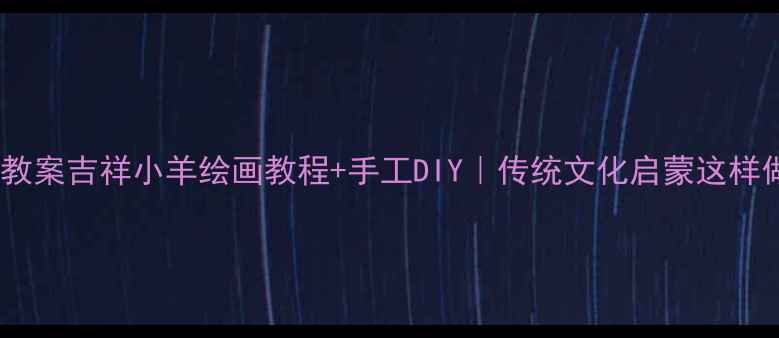 图片 🌟儿童美术教案吉祥小羊绘画教程+手工DIY｜传统文化启蒙这样做超有趣✨2