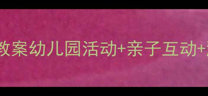 图片 🌟六一儿童节小班教案幼儿园活动+亲子互动+游戏教学全攻略🎈2