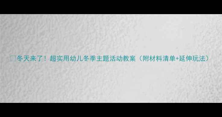 图片 🌟冬天来了！超实用幼儿冬季主题活动教案（附材料清单+延伸玩法）