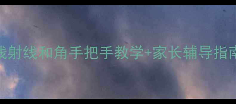 图片 🌟几何入门必看！直线射线和角手把手教学+家长辅导指南（附图解+练习题）2