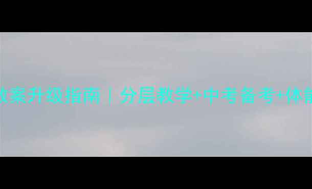 图片 🌟初中体育教案升级指南｜分层教学+中考备考+体能训练三合一