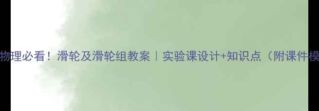 图片 🌟初中物理必看！滑轮及滑轮组教案｜实验课设计+知识点（附课件模板）🔥