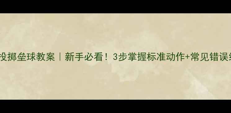 图片 🌟助跑投掷垒球教案｜新手必看！3步掌握标准动作+常见错误纠正🌟2