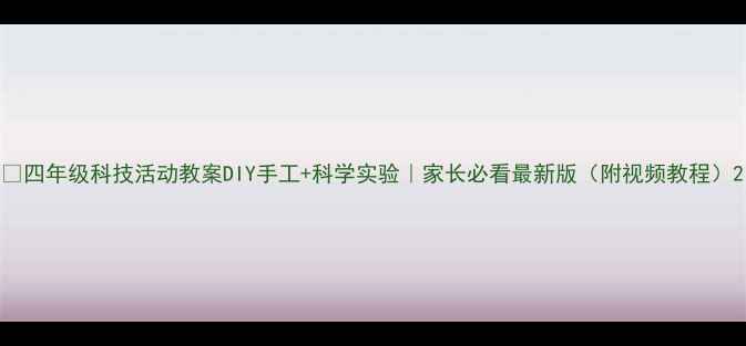 图片 🌟四年级科技活动教案DIY手工+科学实验｜家长必看最新版（附视频教程）2