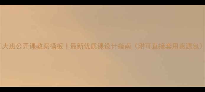 图片 🌟大班公开课教案模板｜最新优质课设计指南（附可直接套用资源包）2
