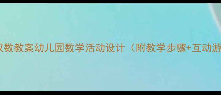 图片 🌟大班单双数教案幼儿园数学活动设计（附教学步骤+互动游戏）🎮✨1