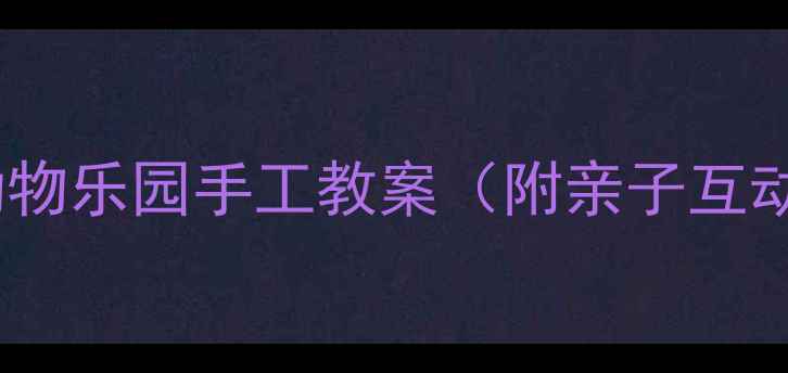 图片 🌟大班幼师私藏｜动物乐园手工教案（附亲子互动版+零失败教程）🎨