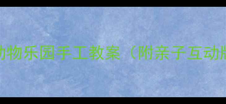 图片 🌟大班幼师私藏｜动物乐园手工教案（附亲子互动版+零失败教程）🎨1