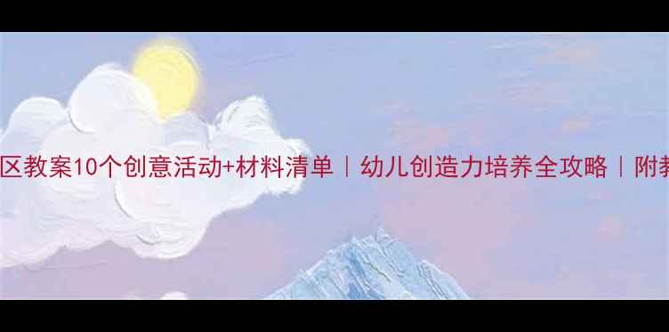 图片 🌟大班建构区教案10个创意活动+材料清单｜幼儿创造力培养全攻略｜附教学视频🎥2