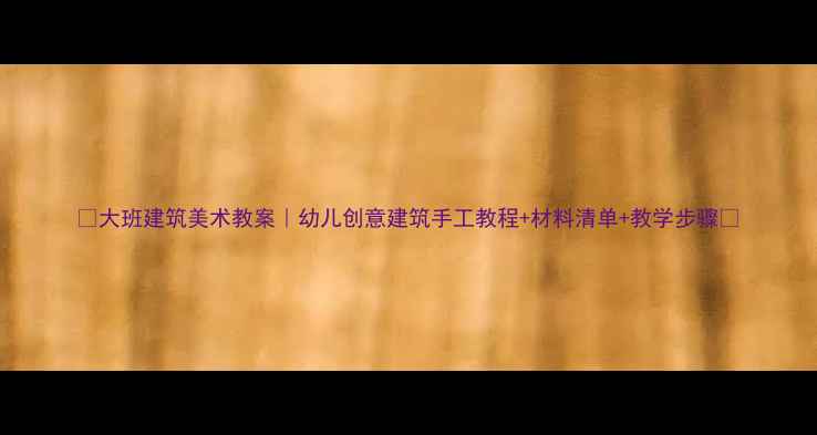 图片 🌟大班建筑美术教案｜幼儿创意建筑手工教程+材料清单+教学步骤✨