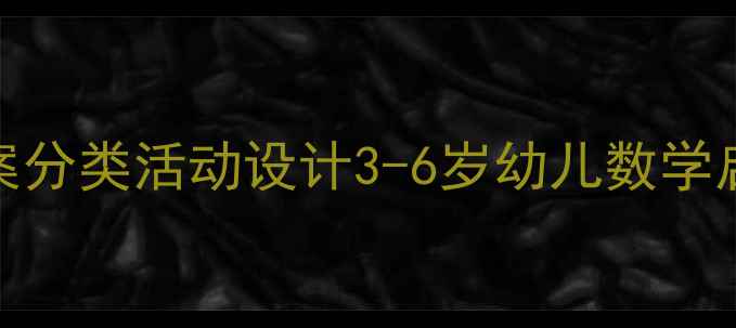 图片 🌟大班数学教案分类活动设计3-6岁幼儿数学启蒙必备资源✨