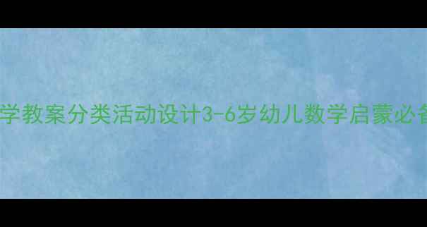 图片 🌟大班数学教案分类活动设计3-6岁幼儿数学启蒙必备资源✨2