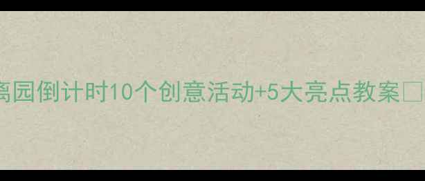 图片 🌟大班毕业季必看！离园倒计时10个创意活动+5大亮点教案📚（附家长沟通指南）1