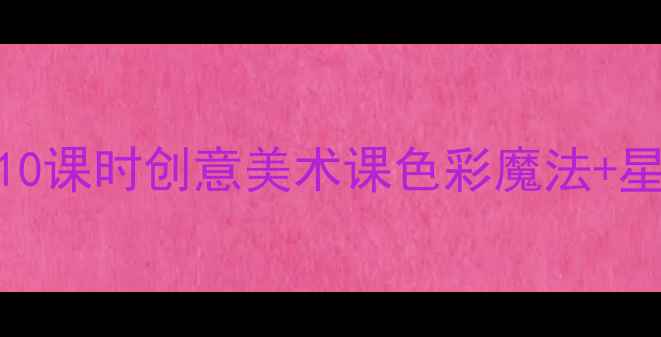 图片 🌟大班美术教案星夜10课时创意美术课色彩魔法+星空宇宙主题全攻略🌌