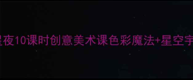 图片 🌟大班美术教案星夜10课时创意美术课色彩魔法+星空宇宙主题全攻略🌌2