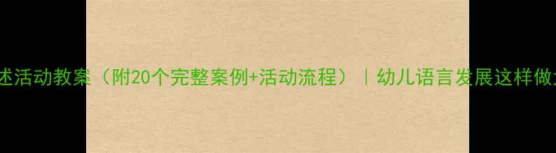 图片 🌟大班讲述活动教案（附20个完整案例+活动流程）｜幼儿语言发展这样做太绝了！2