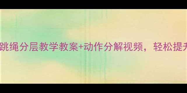 图片 🌟小学体育课必看！跳绳分层教学教案+动作分解视频，轻松提升学生体能+兴趣！🎉