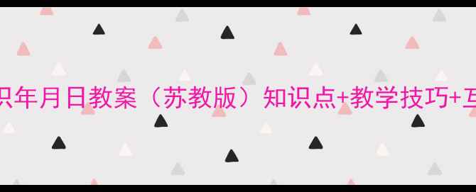 图片 🌟小学数学认识年月日教案（苏教版）知识点+教学技巧+互动游戏全攻略