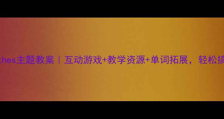 图片 🌟小学英语Clothes主题教案｜互动游戏+教学资源+单词拓展，轻松搞定服装词汇！2