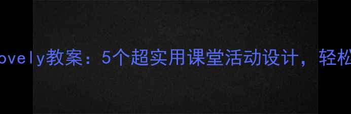 图片 🌟小学语文TheyAreLovely教案：5个超实用课堂活动设计，轻松提升学生口语能力✨