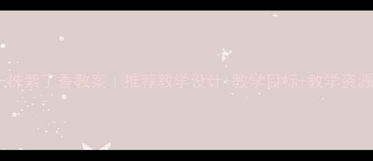 图片 🌟小学语文一株紫丁香教案｜推荐教学设计+教学目标+教学资源免费获取！1